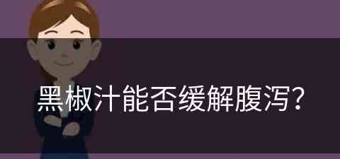 黑椒汁能否缓解腹泻？(黑椒汁能否缓解腹泻症状)